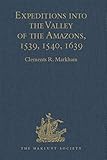 Expeditions into the Valley of the Amazons, 1539, 1540, 1639 (Hakluyt Society, First Series) by Clements R. Markham