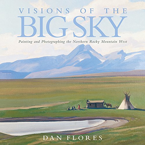 Visions of the Big Sky: Painting and Photographing the Northern Rocky Mountain West (The Charles M. Russell Center Series on Art and Photography of the American West Series)