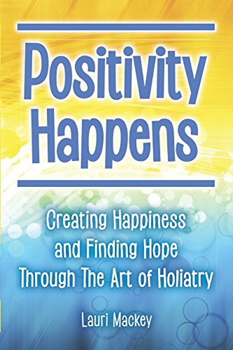Best Positivity Happens: Creating Happiness and Finding Hope Through The Art of Holiatry<br />WORD