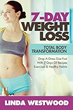 Weight Loss: 7-Day Total Body Transformation: Drop A Dress Size Fast With 7 Days of Recipes, Exercises &amp; Healthy Habits!