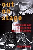 Out on Stage: Lesbian and Gay Theater in the Twentieth Century by 