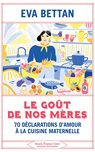 Le goût de nos mères: 70 déclarations d'amour à la cuisine maternelle
