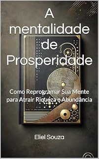 Livro A mentalidade de Prosperidade: Como Reprogramar Sua Mente para Atrair Riqueza e Abundância