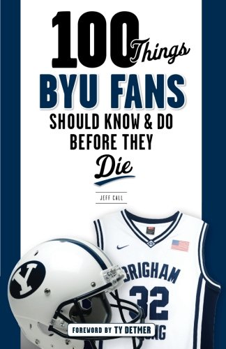 100 Things BYU Fans Should Know & Do Before They Die (100 Things...Fans Should Know) by Jeff Call