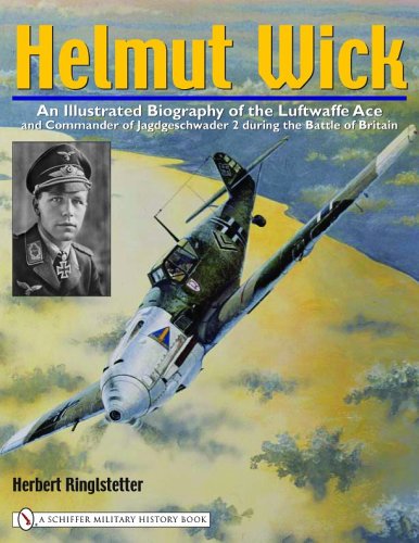 Helmut Wick: An Illustrated Biography of the Luftwaffe Ace and Commander of Jagdgeschwader 2 During the Battle of Britain by Herbert Ringlstetter