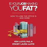 Is Your Job Making You Fat?: How to Lose the Office 15...and More! by Ken Lloyd PhD, Stacey Laura Lloyd