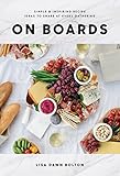 On Boards: Simple & Inspiring Recipe Ideas to Share at Every Gathering by Lisa Dawn Bolton