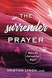 The Surrender Prayer: Where We End and God Begins by Kristian Lynch LCSW