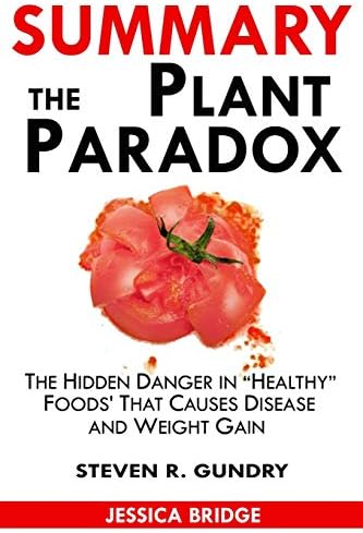 SUMMARY Of The Plant Paradox: The Hidden Dangers in Healthy Foods That Cause Disease and Weight Gain By Dr. Steven Gundry Paperback – 28 Jul 2018