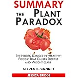 SUMMARY Of The Plant Paradox: The Hidden Dangers in Healthy Foods That Cause Disease and Weight Gain By Dr. Steven Gundry