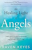 The Healing Light of Angels: Transforming Your Past, Present & Future with Divine Energy