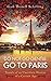 Do Not Go Gentle. Go to Paris.: Travels of an Uncertain Woman of a Certain Age by Gail Thorell Schilling