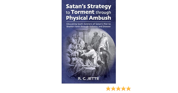 Satan S Strategy To Torment Through Physical Ambush Educating God S Soldiers Of Satan S Plot To Shatter Faith Through Sickness And Disease Kindle Edition By Jette R C Religion Spirituality Kindle Ebooks