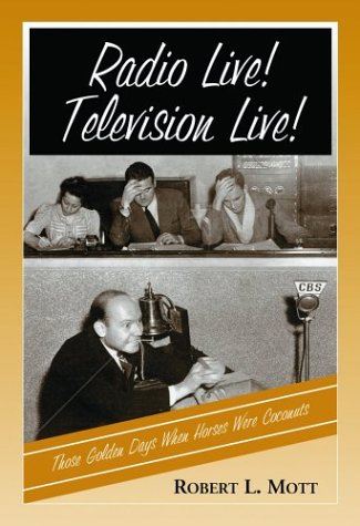 Radio Live! Television Live!: Those Golden Days When Horses Were Coconuts by Robert L Mott