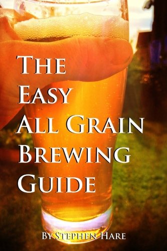 The Easy All Grain Brewing Guide: Learn the easy way to brew quality beer in your own home