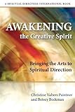 Awakening the Creative Spirit: Bringing the Arts to Spiritual Direction (Spiritual Directors Interna by Christine Valters Paintner, Betsey Beckman