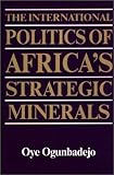 The International Politics of Africa's Strategic Minerals, Ogunbadejo, Oye, 0313248036