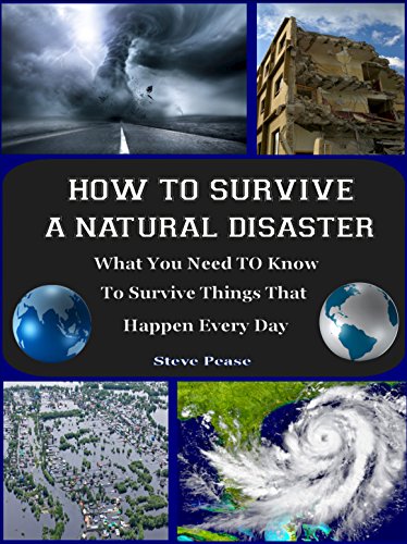 How To Survive A Natural Disaster: What you need to know to survive things that could happen any time by [pease, steve]