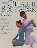 Image de Ohashi Bodywork Book: Beyond Shiatsu with the Ohashiastu(r) Method