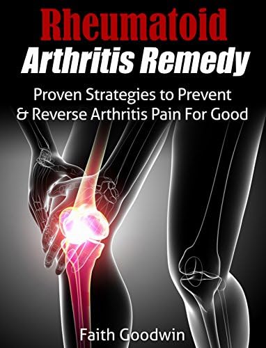 Rheumatoid Arthritis: Proven Strategies to Prevent & Reverse Arthritis Pain For Good Kindle Edition