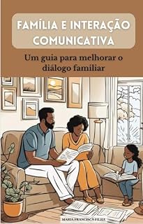 Livro Família e Interação Comunicativa: um guia para melhorar o diálogo familiar: Estratégias simples e eficazes para cultivar harmonia, respeito e amor entre pais e filhos.