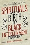 Sandra Jean Graham, "Spirituals and the Birth of a Black Entertainment Industry" (U Illinois Press, 2018)