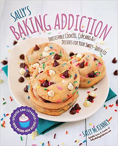 Sally's Baking Addiction: Irresistible Cookies, Cupcakes, and Desserts for Your Sweet-Tooth Fix, by Sally McKenney Sally's Baking Addiction: Irresistible Cookies, Cupcakes, and Desserts for Your Sweet-Tooth Fix, by Sally McKenney