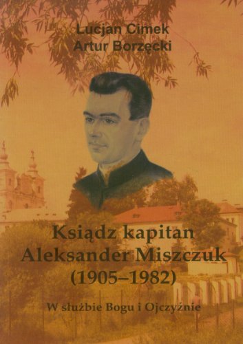 Ksinadz Kapitan Aleksander Miszczuk, 1905-1982: W Suczbie Bogu I Ojczyaznie