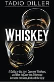Whiskey: A Guide to the Most Common Whiskeys, and How to Know the Difference between the Good, Bad a by Tadio Diller