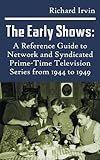 The Early Shows: A Reference Guide to Network and Syndicated PrimeTime Television Series from 1944 to 1949 (hardback) by Richard Irvin