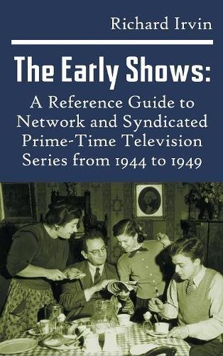 The Early Shows: A Reference Guide to Network and Syndicated PrimeTime Television Series from 1944 to 1949 (hardback) by Richard Irvin