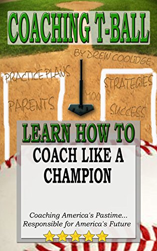 COACHING T-BALL: COACH LIKE A CHAMPION: Coaching America's Pastime...Responsible for America's Future