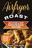 Airfryer Roast: Best 25 Fast.& Tasty Recipes For Healthy Fried Foods