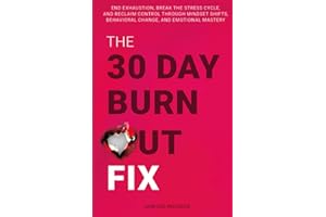 The 30-Day Burnout Fix: End Exhaustion, Break the Stress Cycle, and Reclaim Control Through Mindset Shifts, Behavioral Change, and Emotional Mastery
