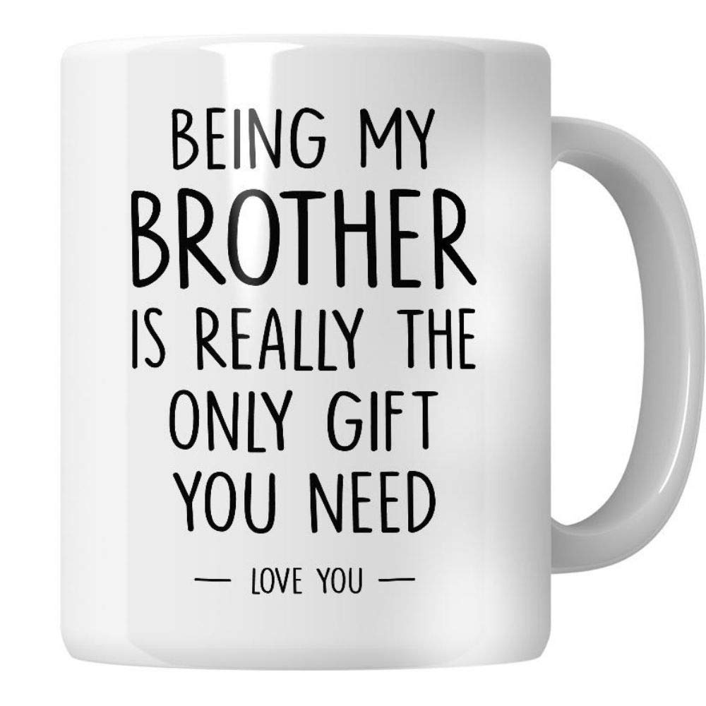 WG - Brother Mug, Being My Brother is Really The Only Gift That You Need. Birthday Gift for Brother