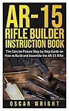 Ar-15 Rifle Builder Instruction Book: The Concise Picture Step by Step Guide on How to Build and Assemble the AR-15 Rifle