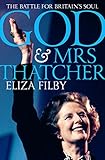 God and Mrs Thatcher: The Battle For Britain's Soul by Eliza Filby
