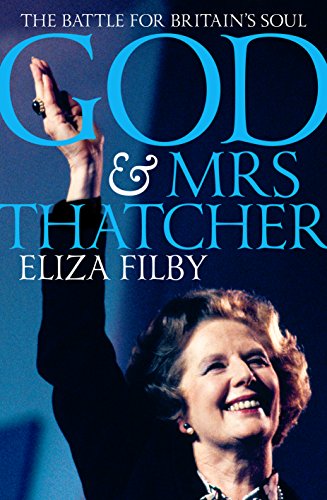 God and Mrs Thatcher: The Battle For Britain's Soul by Eliza Filby