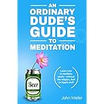 An Ordinary Dude's Guide to Meditation: Learn how to meditate easily - without the religion, fluff or hippie stuff