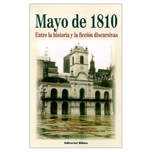 Mayo De 1810: Entre La Historia y La Ficcion Discursivas Mayo De 1810: Entre La Historia y La Ficcion Discursivas