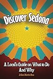 Discover Sedona: A Local's Guide on What to Do and Why by Julian Martin Ross
