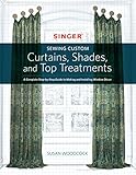 Singer(R) Sewing Custom Curtains, Shades, and Top Treatments: A Complete Step-by-Step Guide to Making and Installing Window Decor by 