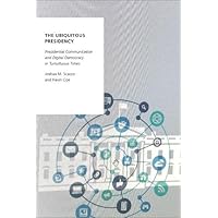 The Ubiquitous Presidency: Presidential Communication and Digital Democracy in Tumultuous Times (Oxford Studies in Digital Po