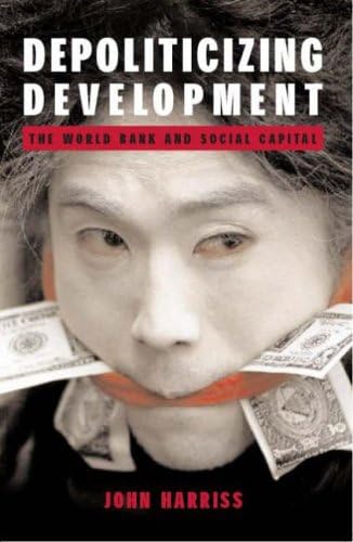 Depoliticizing Development: The World Bank And Social Capital (Anthem Studies In Development And Globalization) (Anthem South Asian Studies) Paperback – 1 July 2002