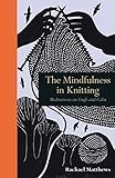 The Mindfulness in Knitting: Meditations on Craft and Calm by Rachael Matthews