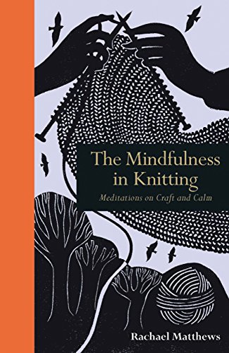 The Mindfulness in Knitting: Meditations on Craft and Calm by Rachael Matthews