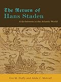 The Return of Hans Staden: A Go-between in the Atlantic World by Eve M Duffy, Alida C. Metcalf