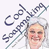 Cool Soapmaking: The Smart Guide to Low-Temp Tricks for Making Soap, or How to Handle Fussy Ingredients Like Milk, Citrus, Cucumber, Pine Tar, Beer, and Wine (Smart Soap Making) by Anne L. Watson