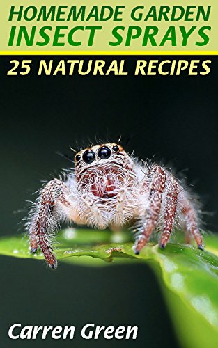 Homemade Garden Insect Sprays: 25 Natural Recipes: (Homemade Repellents, Gardening Books) Homemade Garden Insect Sprays: 25 Natural Recipes: (Homemade Repellents, Gardening Books)