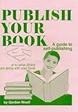 Publish Your Book: A Guide to Self-Publishing or to What Others Are Doing Withyour Book by 